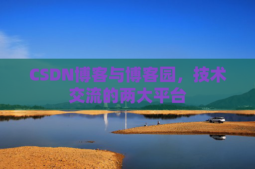 CSDN博客与博客园,技术交流的两大平台 CSDN博客与博客园,技术交流的两大平台